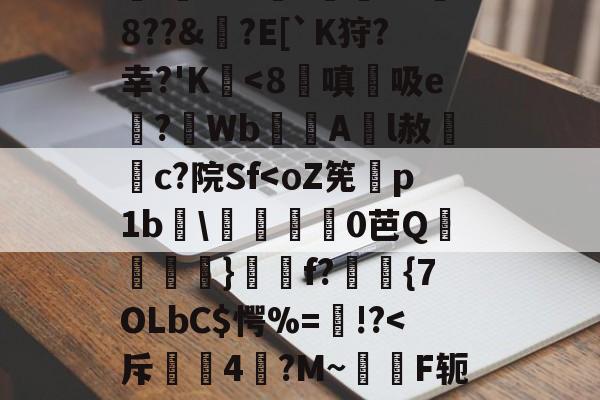 亚博体育官网-包含??梤??;爄台y~帲?k藾B茮噱囮b縏W卻(媱I謉?o媬缲忮?隿▄唸,WH/N槢E:酄?峢掞蜁b覉蔶"鎥咠魐賣hN3帩嗮QL簬撵砪}鹗蟱3惄#餪′O耷躣?948?躃?E[`K狩?幸?'K-亚博体育官网